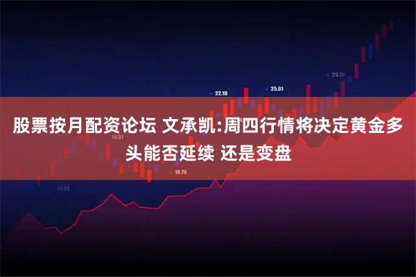 股票按月配资论坛 文承凯:周四行情将决定黄金多头能否延续 还是变盘