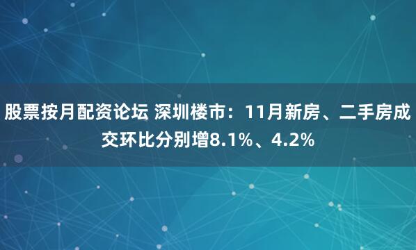 股票按月配资论坛 深圳楼市：11月新房、二手房成交环比分别增8.1%、4.2%