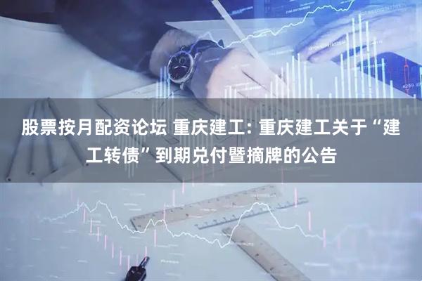 股票按月配资论坛 重庆建工: 重庆建工关于“建工转债”到期兑付暨摘牌的公告