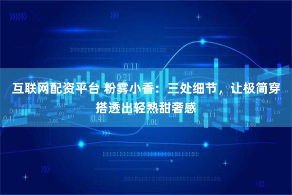 互联网配资平台 粉雾小香：三处细节，让极简穿搭透出轻熟甜奢感