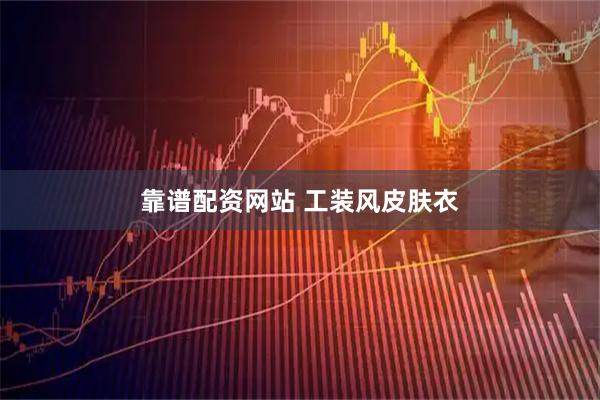 靠谱配资网站 工装风皮肤衣