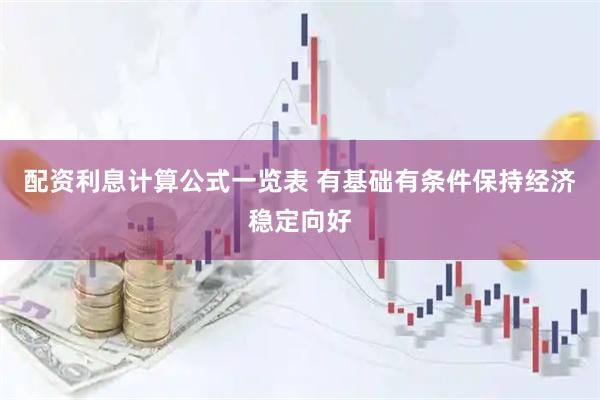配资利息计算公式一览表 有基础有条件保持经济稳定向好