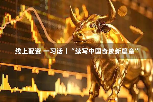线上配资 一习话丨“续写中国奇迹新篇章”