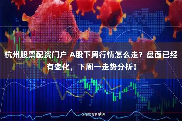 杭州股票配资门户 A股下周行情怎么走？盘面已经有变化，下周一走势分析！