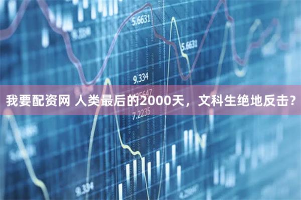我要配资网 人类最后的2000天，文科生绝地反击？