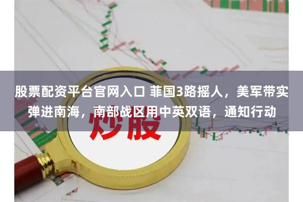 股票配资平台官网入口 菲国3路摇人，美军带实弹进南海，南部战区用中英双语，通知行动