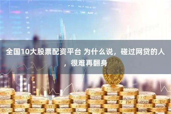 全国10大股票配资平台 为什么说，碰过网贷的人，很难再翻身