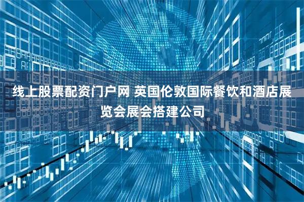 线上股票配资门户网 英国伦敦国际餐饮和酒店展览会展会搭建公司