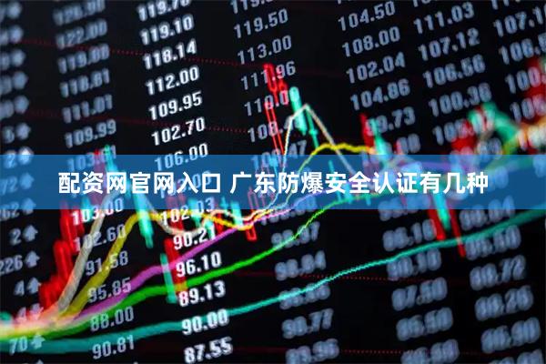 配资网官网入口 广东防爆安全认证有几种