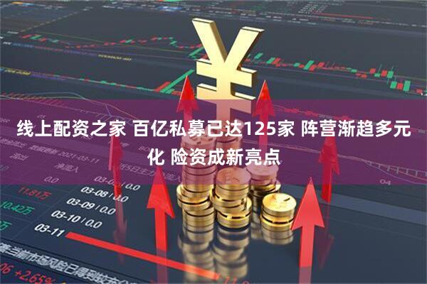线上配资之家 百亿私募已达125家 阵营渐趋多元化 险资成新亮点