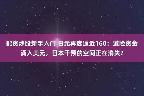 配资炒股新手入门 日元再度逼近160：避险资金涌入美元，日本干预的空间正在消失？