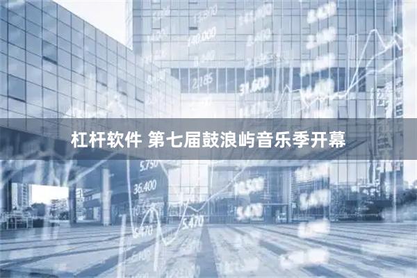 杠杆软件 第七届鼓浪屿音乐季开幕