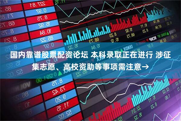 国内靠谱股票配资论坛 本科录取正在进行 涉征集志愿、高校资助等事项需注意→
