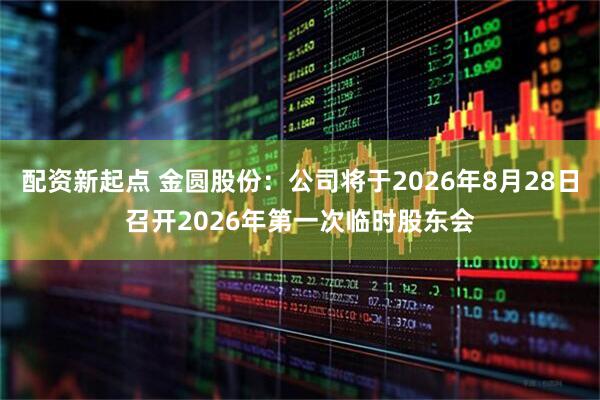 配资新起点 金圆股份：公司将于2026年8月28日召开2026年第一次临时股东会