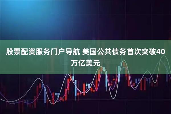 股票配资服务门户导航 美国公共债务首次突破40万亿美元